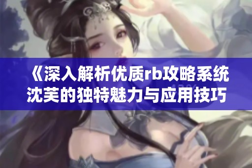 《深入解析优质rb攻略系统沈芙的独特魅力与应用技巧》