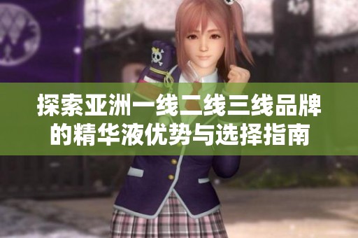 探索亚洲一线二线三线品牌的精华液优势与选择指南