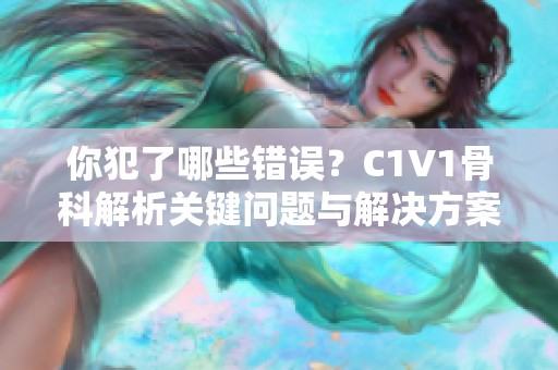 你犯了哪些错误？C1V1骨科解析关键问题与解决方案