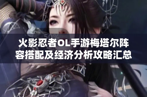 火影忍者OL手游梅塔尔阵容搭配及经济分析攻略汇总