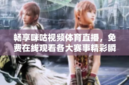 畅享咪咕视频体育直播，免费在线观看各大赛事精彩瞬间