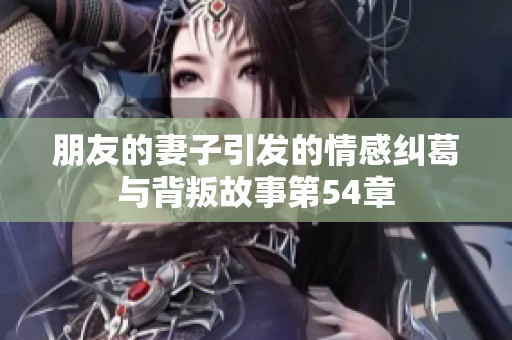 朋友的妻子引发的情感纠葛与背叛故事第54章