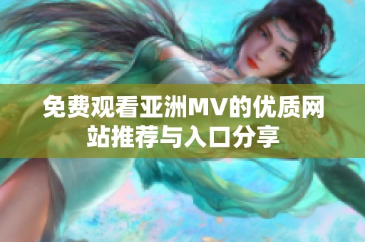 免费观看亚洲MV的优质网站推荐与入口分享