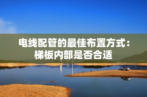 电线配管的最佳布置方式：梯板内部是否合适