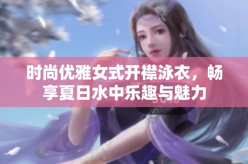时尚优雅女式开襟泳衣，畅享夏日水中乐趣与魅力