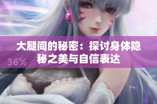 大腿间的秘密：探讨身体隐秘之美与自信表达