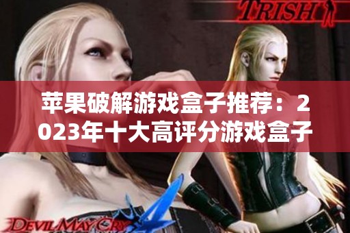 苹果破解游戏盒子推荐：2023年十大高评分游戏盒子榜单