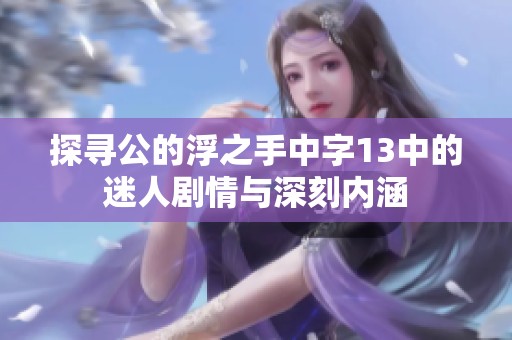 探寻公的浮之手中字13中的迷人剧情与深刻内涵