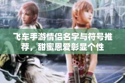 飞车手游情侣名字与符号推荐，甜蜜恩爱彰显个性
