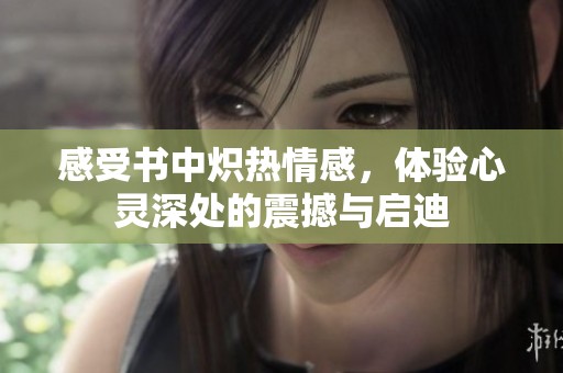 感受书中炽热情感，体验心灵深处的震撼与启迪