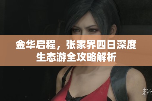 金华启程，张家界四日深度生态游全攻略解析