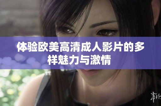体验欧美高清成人影片的多样魅力与激情 