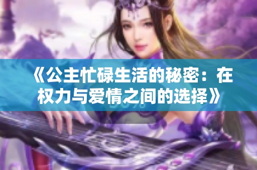 《公主忙碌生活的秘密：在权力与爱情之间的选择》
