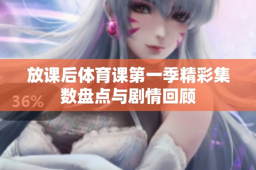 放课后体育课第一季精彩集数盘点与剧情回顾