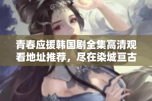 青春应援韩国剧全集高清观看地址推荐，尽在染城亘古影院
