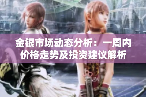 金银市场动态分析：一周内价格走势及投资建议解析