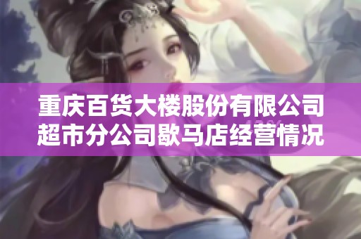 重庆百货大楼股份有限公司超市分公司歇马店经营情况分析及发展前景探讨