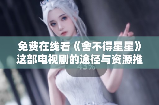 免费在线看《舍不得星星》这部电视剧的途径与资源推荐