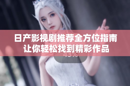 日产影视剧推荐全方位指南 让你轻松找到精彩作品