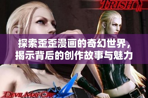 探索歪歪漫画的奇幻世界，揭示背后的创作故事与魅力