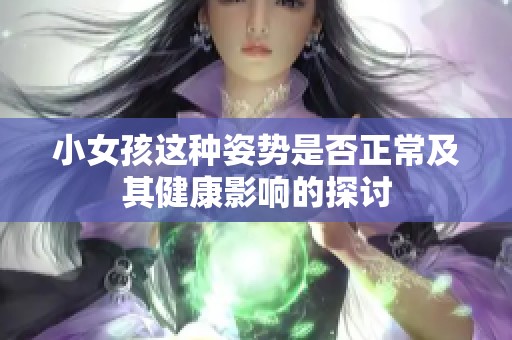 小女孩这种姿势是否正常及其健康影响的探讨