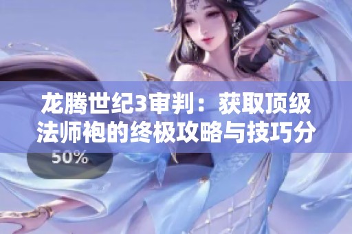龙腾世纪3审判：获取顶级法师袍的终极攻略与技巧分享