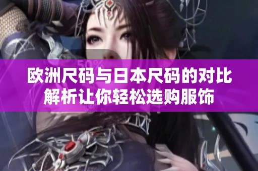 欧洲尺码与日本尺码的对比解析让你轻松选购服饰