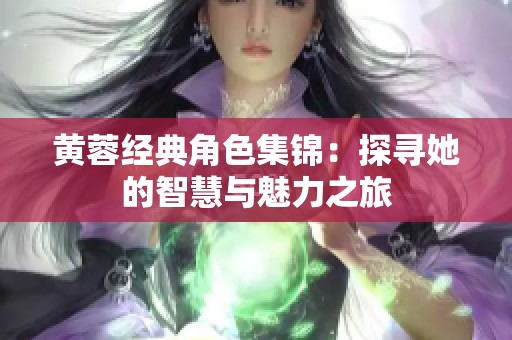 黄蓉经典角色集锦：探寻她的智慧与魅力之旅
