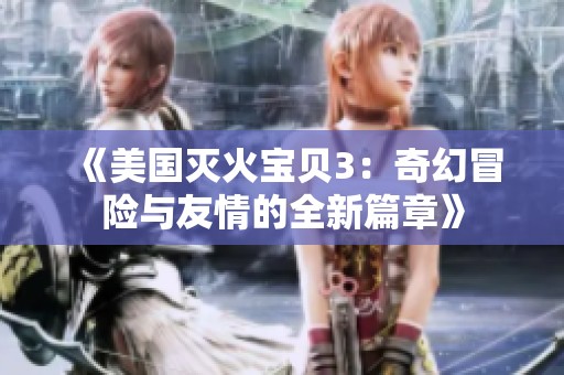 《美国灭火宝贝3：奇幻冒险与友情的全新篇章》