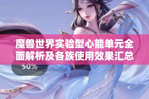 魔兽世界实验型心能单元全面解析及各族使用效果汇总