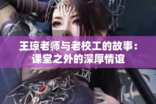 王琼老师与老校工的故事：课堂之外的深厚情谊