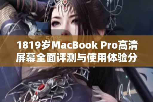 1819岁MacBook Pro高清屏幕全面评测与使用体验分析