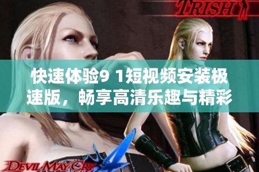 快速体验9 1短视频安装极速版，畅享高清乐趣与精彩视界