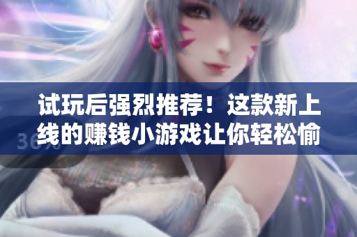 试玩后强烈推荐！这款新上线的赚钱小游戏让你轻松愉快地赚零花钱