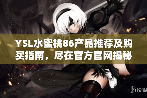 YSL水蜜桃86产品推荐及购买指南，尽在官方官网揭秘