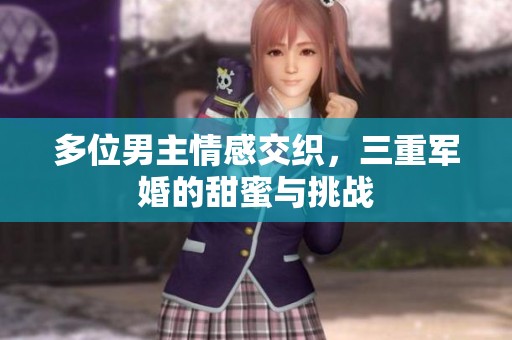 多位男主情感交织，三重军婚的甜蜜与挑战