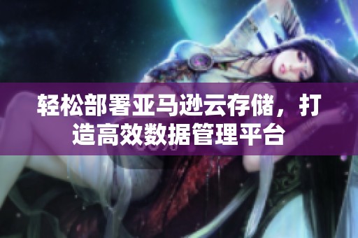 轻松部署亚马逊云存储，打造高效数据管理平台