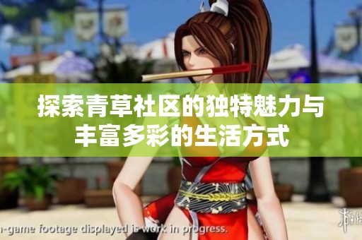 探索青草社区的独特魅力与丰富多彩的生活方式