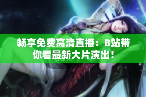 畅享免费高清直播：B站带你看最新大片演出！