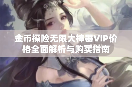金币探险无限大神器VIP价格全面解析与购买指南