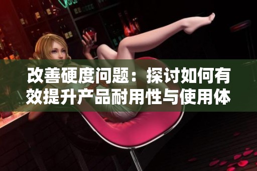 改善硬度问题：探讨如何有效提升产品耐用性与使用体验