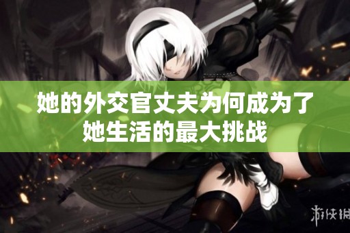 她的外交官丈夫为何成为了她生活的最大挑战