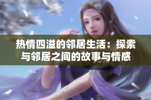 热情四溢的邻居生活：探索与邻居之间的故事与情感