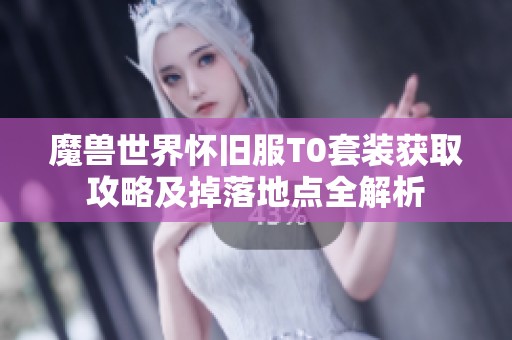 魔兽世界怀旧服T0套装获取攻略及掉落地点全解析