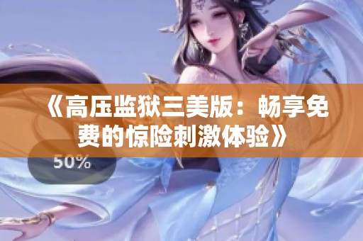 《高压监狱三美版：畅享免费的惊险刺激体验》