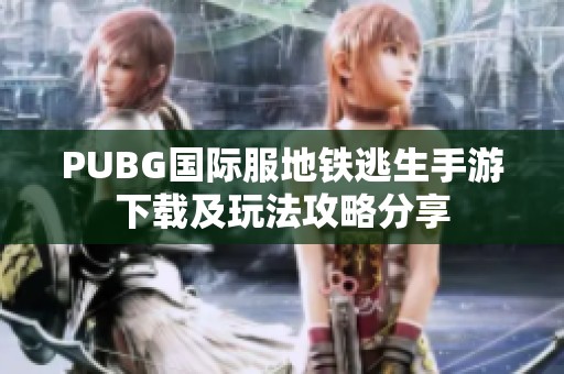 PUBG国际服地铁逃生手游下载及玩法攻略分享