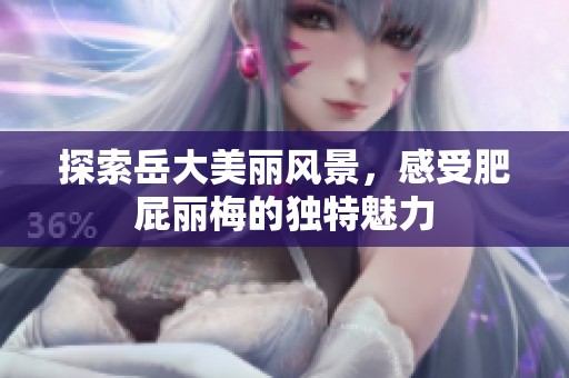 探索岳大美丽风景，感受肥屁丽梅的独特魅力