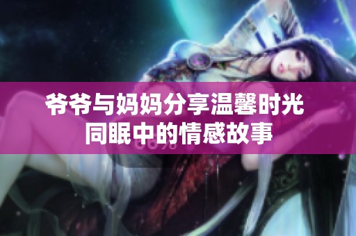 爷爷与妈妈分享温馨时光 同眠中的情感故事
