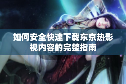 如何安全快速下载东京热影视内容的完整指南