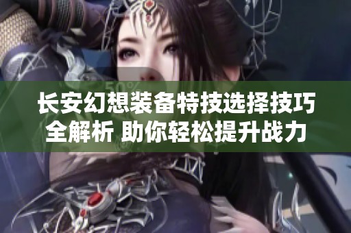 长安幻想装备特技选择技巧全解析 助你轻松提升战力